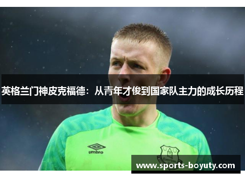 英格兰门神皮克福德：从青年才俊到国家队主力的成长历程