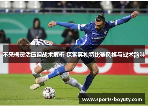 不来梅灵活压迫战术解析 探索其独特比赛风格与战术韵味