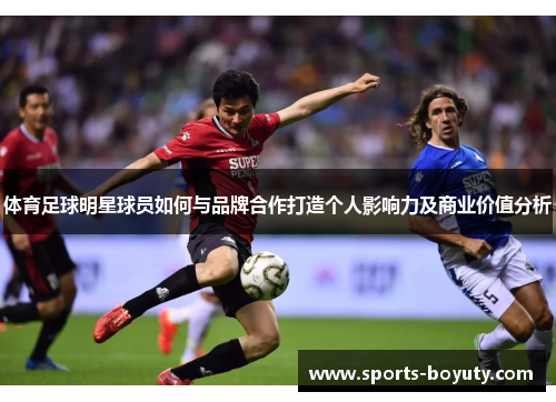 体育足球明星球员如何与品牌合作打造个人影响力及商业价值分析