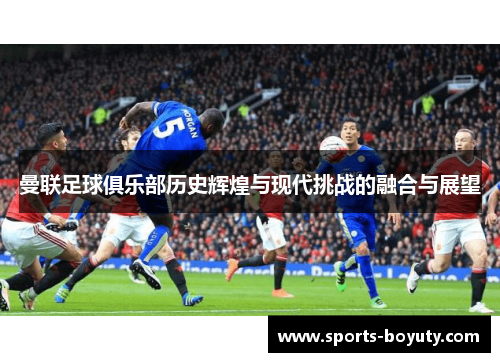 曼联足球俱乐部历史辉煌与现代挑战的融合与展望