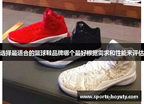 选择最适合的篮球鞋品牌哪个最好根据需求和性能来评估