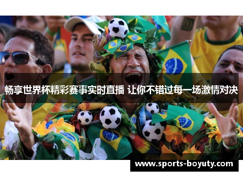 畅享世界杯精彩赛事实时直播 让你不错过每一场激情对决