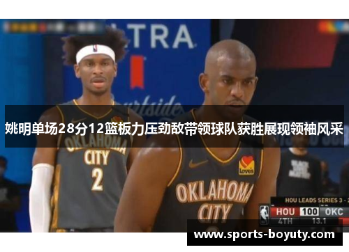 姚明单场28分12篮板力压劲敌带领球队获胜展现领袖风采