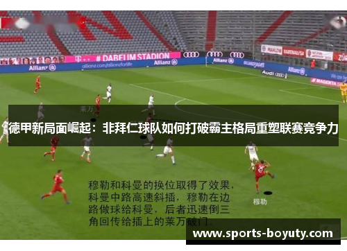 德甲新局面崛起：非拜仁球队如何打破霸主格局重塑联赛竞争力