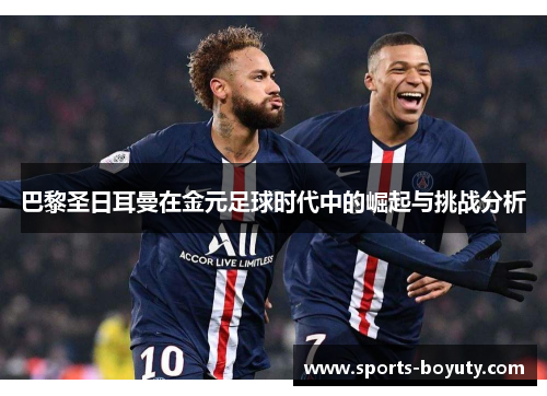 巴黎圣日耳曼在金元足球时代中的崛起与挑战分析