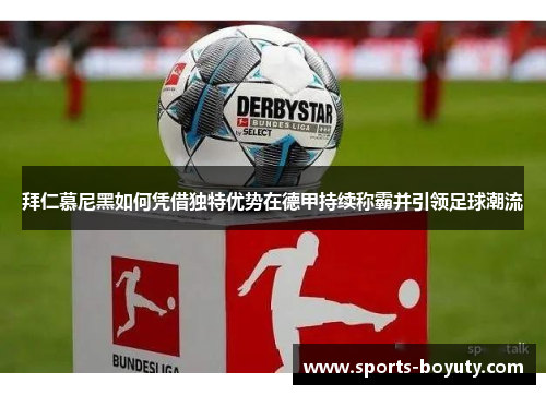 拜仁慕尼黑如何凭借独特优势在德甲持续称霸并引领足球潮流