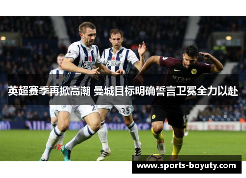 英超赛季再掀高潮 曼城目标明确誓言卫冕全力以赴