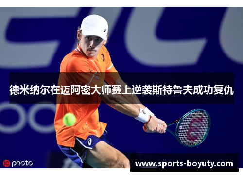 德米纳尔在迈阿密大师赛上逆袭斯特鲁夫成功复仇