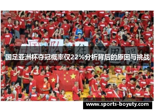 国足亚洲杯夺冠概率仅22%分析背后的原因与挑战