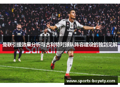 曼联引援效果分析与古利特对球队阵容建设的独到见解