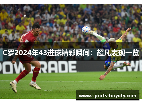 C罗2024年43进球精彩瞬间：超凡表现一览