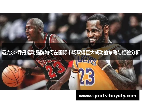 迈克尔·乔丹运动品牌如何在国际市场取得巨大成功的策略与经验分析