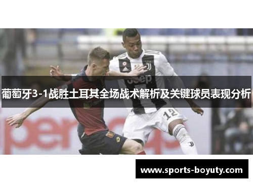 葡萄牙3-1战胜土耳其全场战术解析及关键球员表现分析